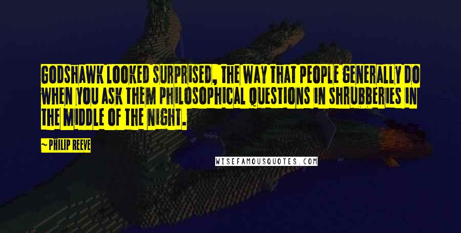 Philip Reeve quotes: Godshawk looked surprised, the way that people generally do when you ask them philosophical questions in shrubberies in the middle of the night.