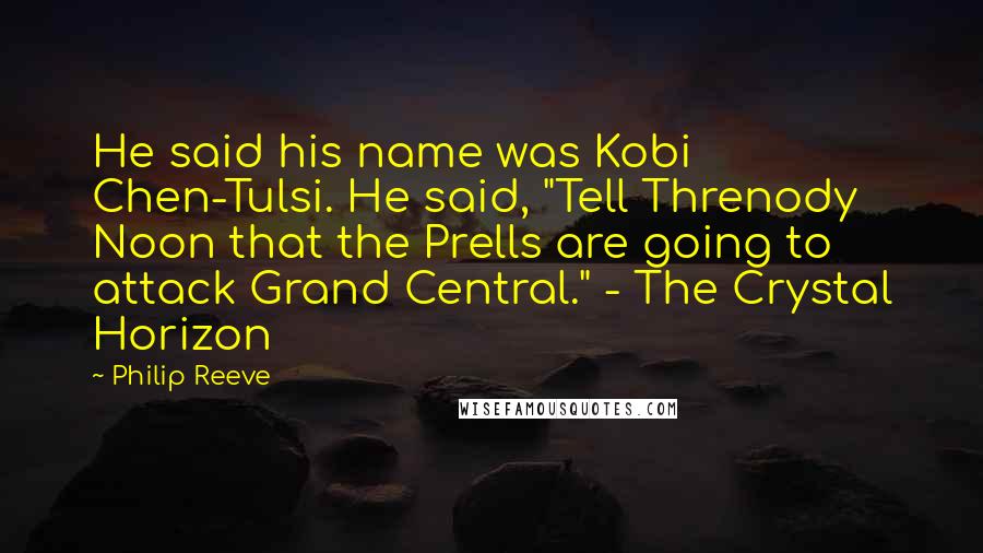 Philip Reeve quotes: He said his name was Kobi Chen-Tulsi. He said, "Tell Threnody Noon that the Prells are going to attack Grand Central." - The Crystal Horizon