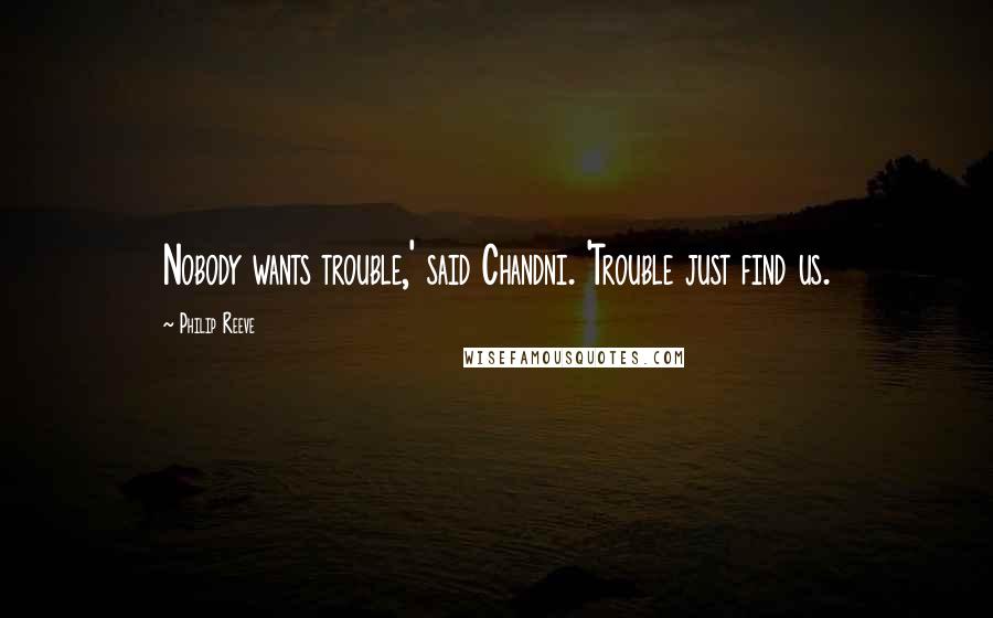 Philip Reeve quotes: Nobody wants trouble,' said Chandni. 'Trouble just find us.