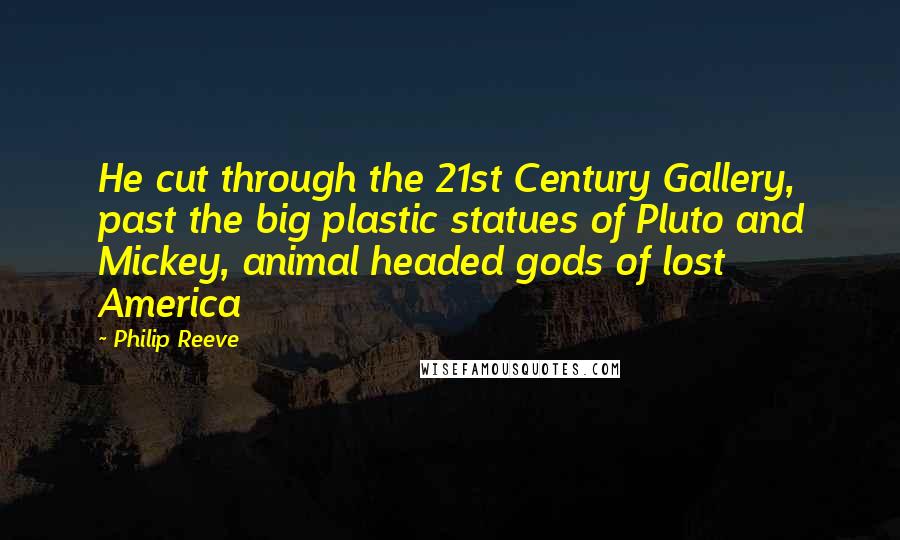 Philip Reeve quotes: He cut through the 21st Century Gallery, past the big plastic statues of Pluto and Mickey, animal headed gods of lost America