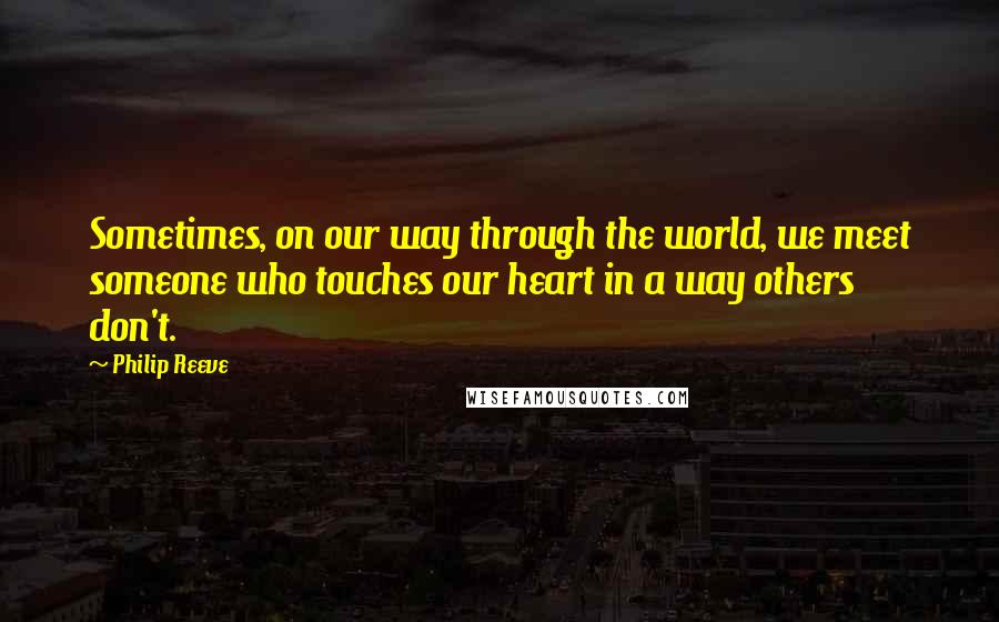 Philip Reeve quotes: Sometimes, on our way through the world, we meet someone who touches our heart in a way others don't.