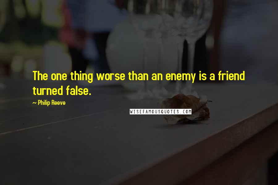 Philip Reeve quotes: The one thing worse than an enemy is a friend turned false.