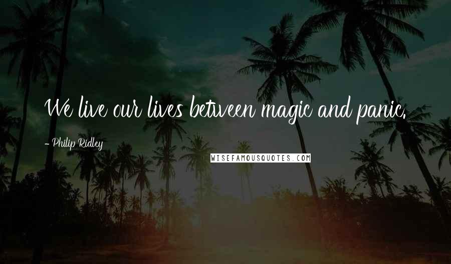 Philip Ridley quotes: We live our lives between magic and panic.