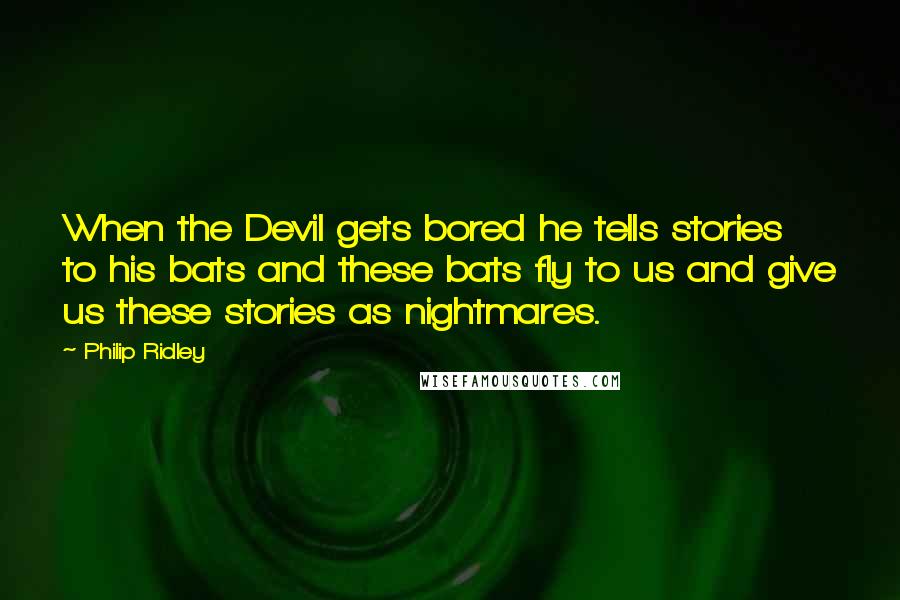 Philip Ridley quotes: When the Devil gets bored he tells stories to his bats and these bats fly to us and give us these stories as nightmares.