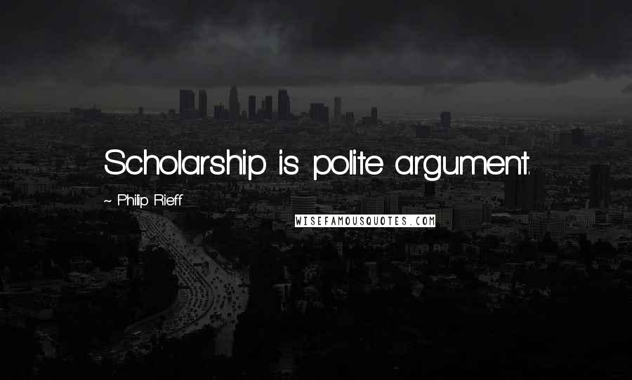 Philip Rieff quotes: Scholarship is polite argument.