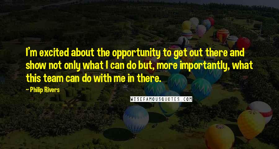Philip Rivers quotes: I'm excited about the opportunity to get out there and show not only what I can do but, more importantly, what this team can do with me in there. Philip Rivers quotes: I'm excited about the opportunity to get out there and show not only what I can do but, more importantly, what this team can do with me in there.
