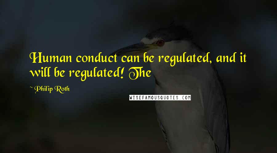 Philip Roth quotes: Human conduct can be regulated, and it will be regulated! The