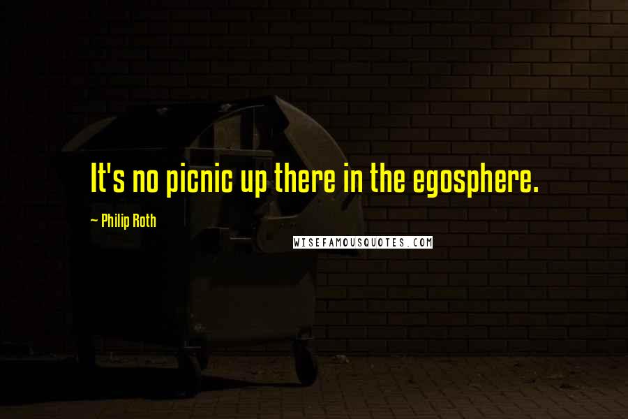 Philip Roth quotes: It's no picnic up there in the egosphere.