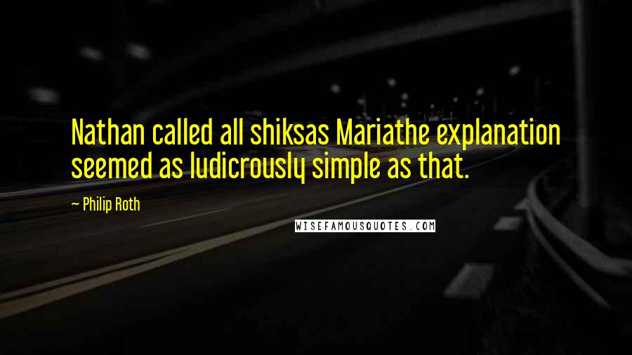 Philip Roth quotes: Nathan called all shiksas Mariathe explanation seemed as ludicrously simple as that.