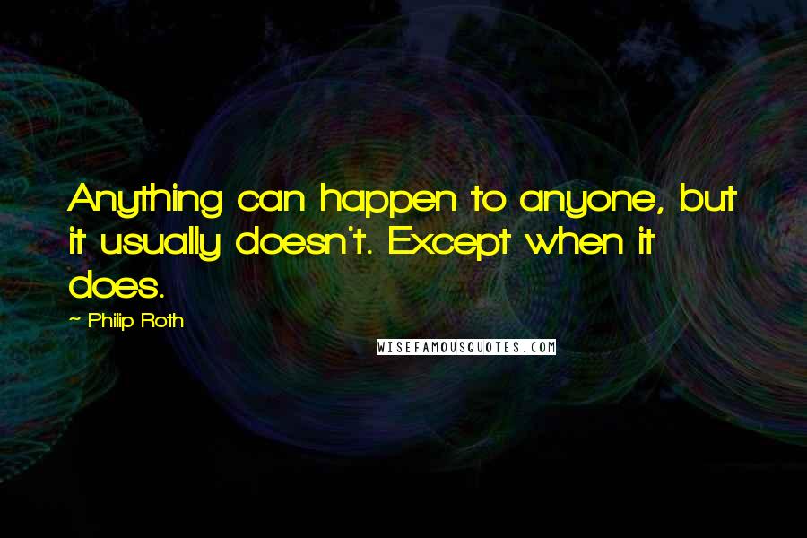 Philip Roth quotes: Anything can happen to anyone, but it usually doesn't. Except when it does.