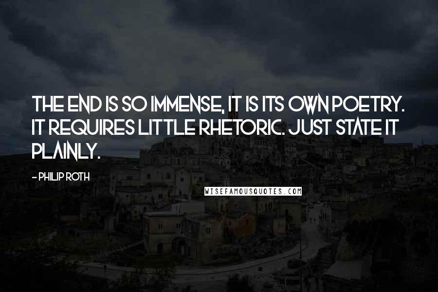 Philip Roth quotes: The end is so immense, it is its own poetry. It requires little rhetoric. Just state it plainly.