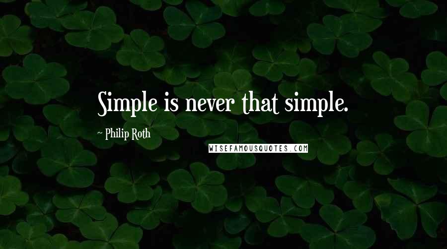 Philip Roth quotes: Simple is never that simple.