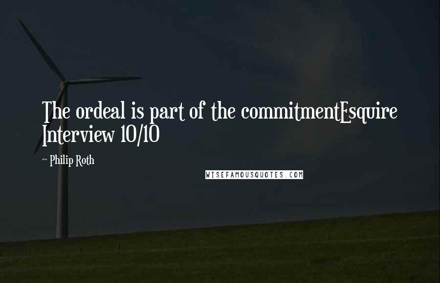 Philip Roth quotes: The ordeal is part of the commitmentEsquire Interview 10/10