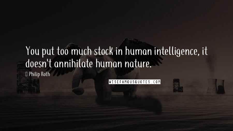 Philip Roth quotes: You put too much stock in human intelligence, it doesn't annihilate human nature.