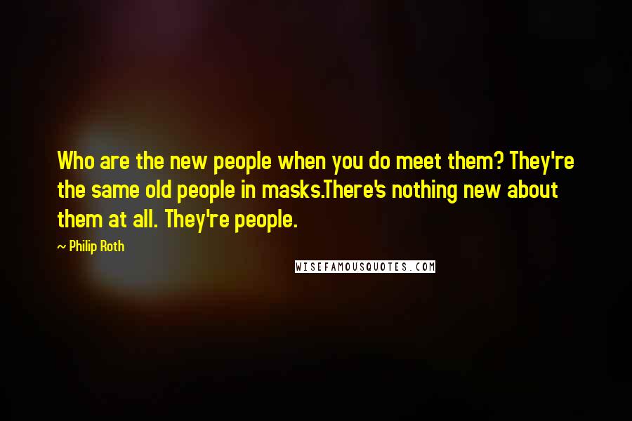 Philip Roth quotes: Who are the new people when you do meet them? They're the same old people in masks.There's nothing new about them at all. They're people.