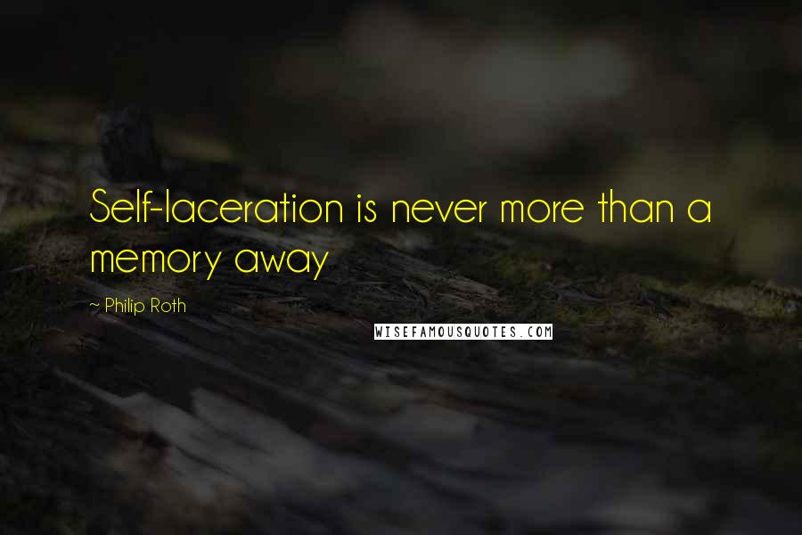 Philip Roth quotes: Self-laceration is never more than a memory away