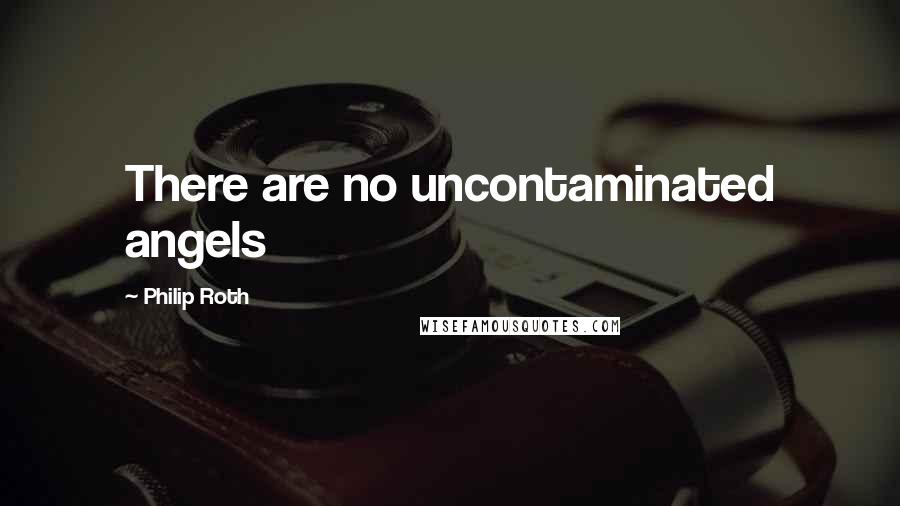Philip Roth quotes: There are no uncontaminated angels