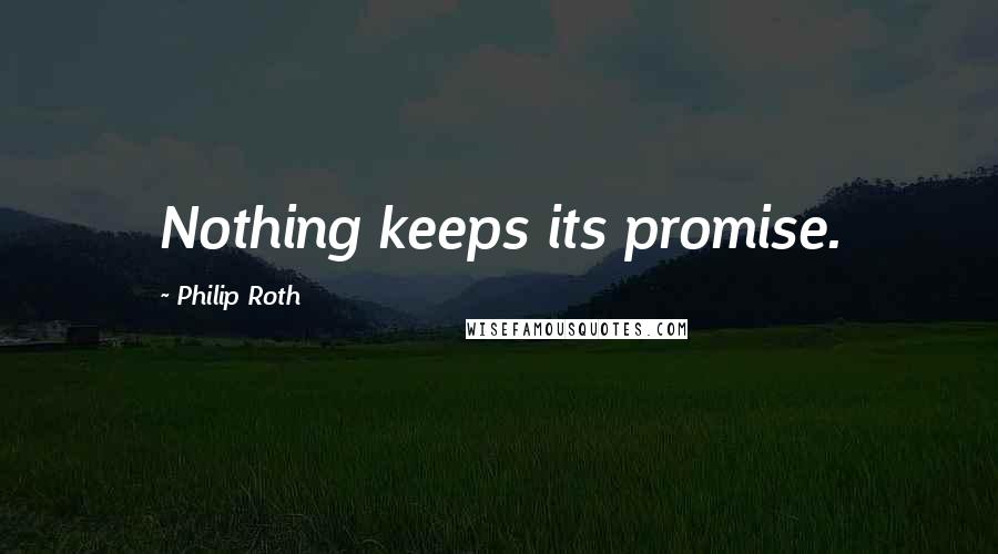 Philip Roth quotes: Nothing keeps its promise.