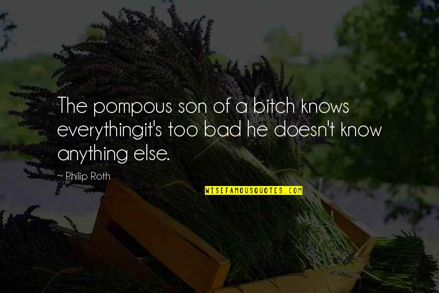 Philip Roth Quotes By Philip Roth: The pompous son of a bitch knows everythingit's