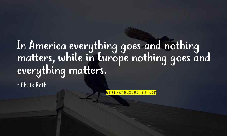 Philip Roth Quotes By Philip Roth: In America everything goes and nothing matters, while