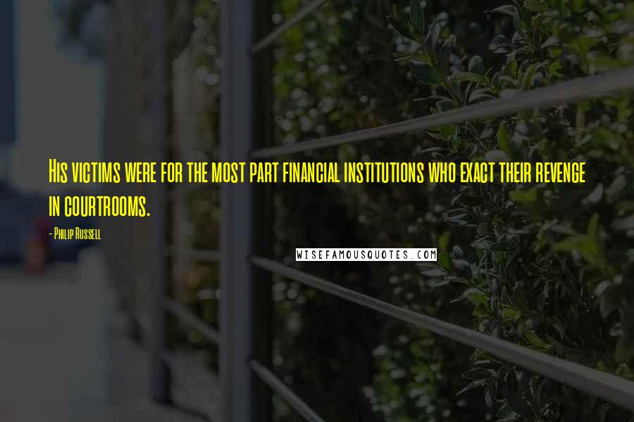 Philip Russell quotes: His victims were for the most part financial institutions who exact their revenge in courtrooms.