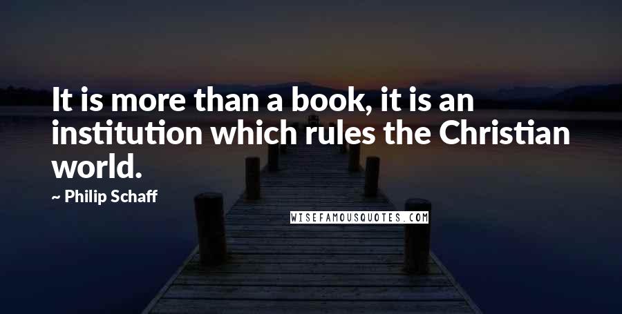 Philip Schaff quotes: It is more than a book, it is an institution which rules the Christian world.