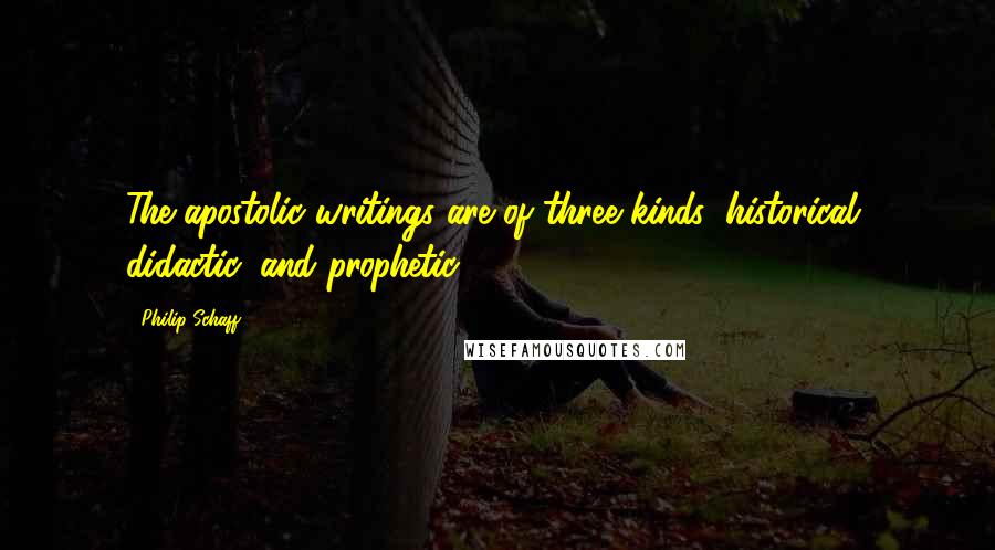 Philip Schaff quotes: The apostolic writings are of three kinds: historical, didactic, and prophetic.