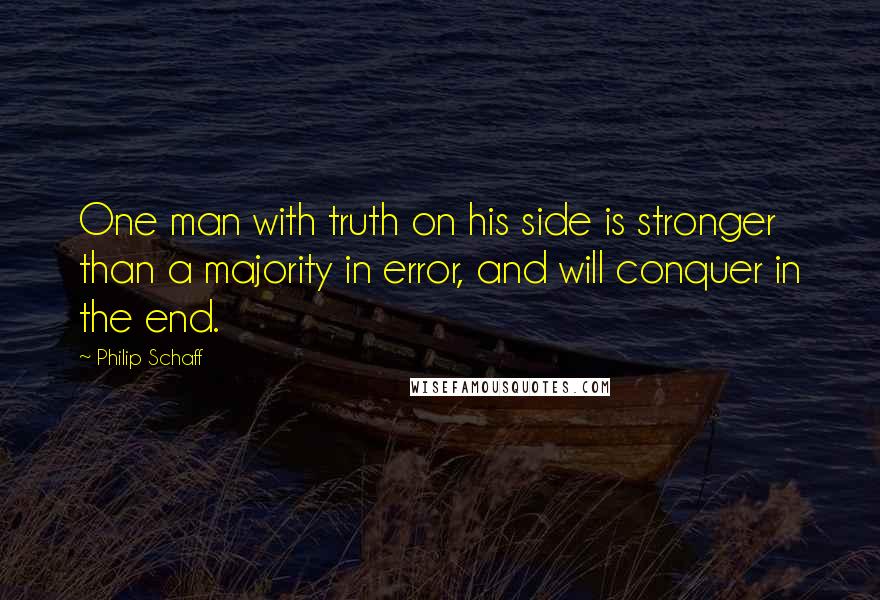Philip Schaff quotes: One man with truth on his side is stronger than a majority in error, and will conquer in the end.