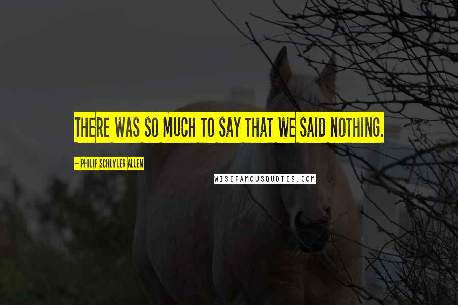 Philip Schuyler Allen quotes: There was so much to say that we said nothing.