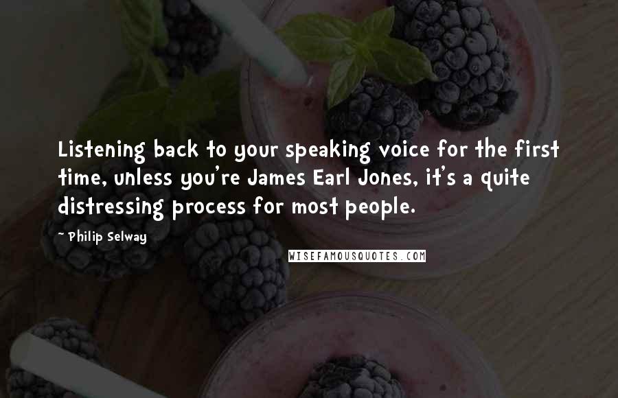 Philip Selway quotes: Listening back to your speaking voice for the first time, unless you're James Earl Jones, it's a quite distressing process for most people.