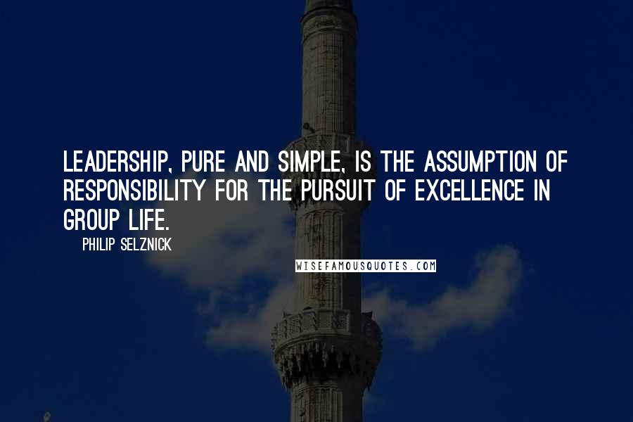 Philip Selznick quotes: Leadership, pure and simple, is the assumption of responsibility for the pursuit of excellence in group life.