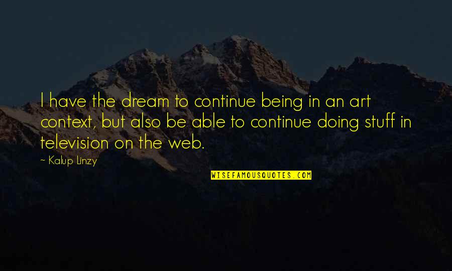 Philip Seymour Hoffman Happiness Quotes By Kalup Linzy: I have the dream to continue being in Philip Seymour Hoffman Happiness Quotes By Kalup Linzy: I have the dream to continue being in