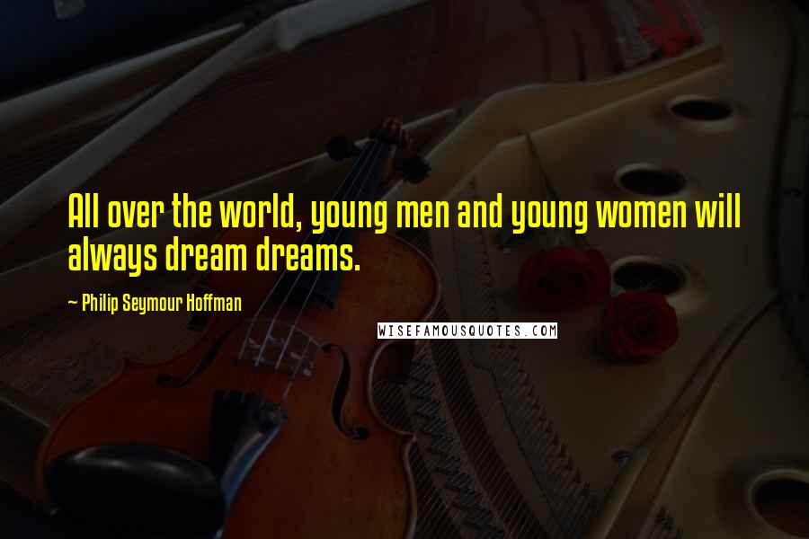 Philip Seymour Hoffman quotes: All over the world, young men and young women will always dream dreams.