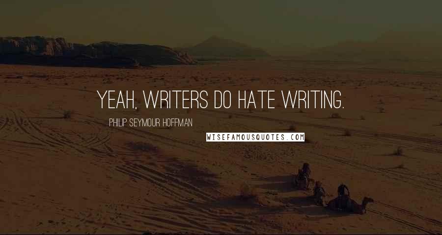 Philip Seymour Hoffman quotes: Yeah, writers do hate writing.