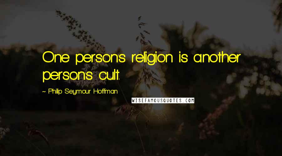 Philip Seymour Hoffman quotes: One person's religion is another person's cult.