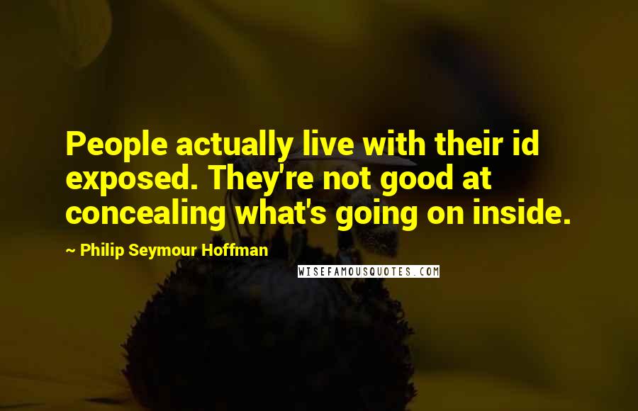 Philip Seymour Hoffman quotes: People actually live with their id exposed. They're not good at concealing what's going on inside.