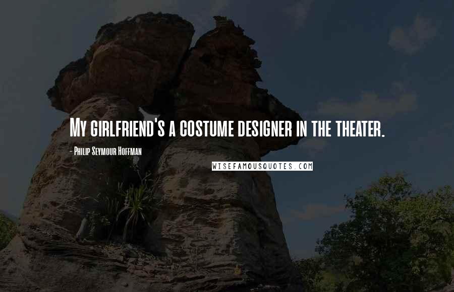 Philip Seymour Hoffman quotes: My girlfriend's a costume designer in the theater.