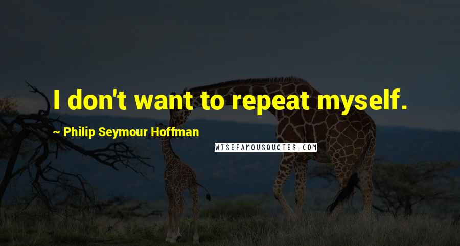 Philip Seymour Hoffman quotes: I don't want to repeat myself.