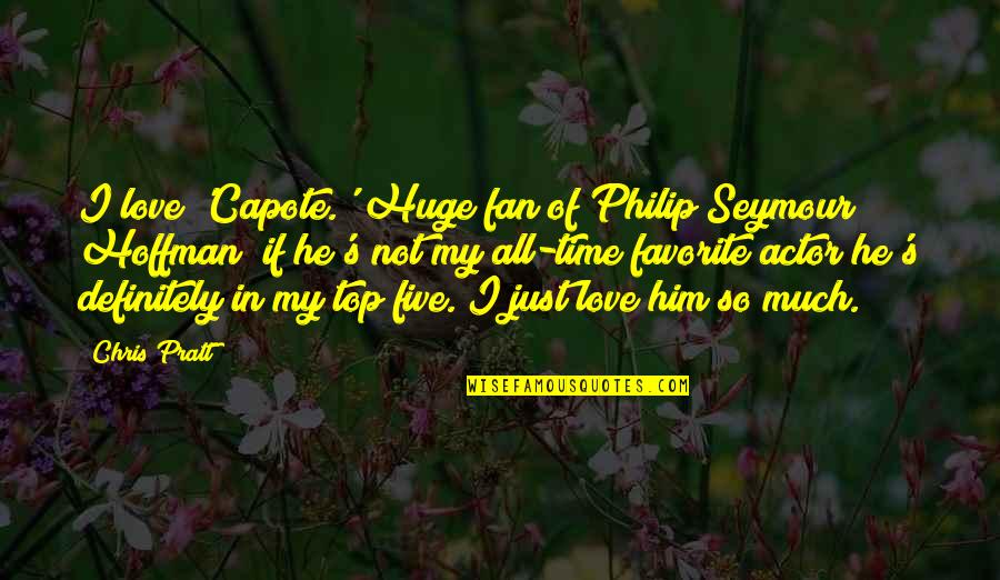 Philip Seymour Quotes By Chris Pratt: I love 'Capote.' Huge fan of Philip Seymour