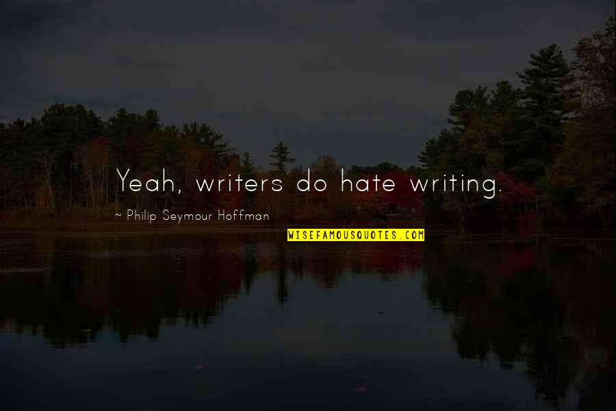 Philip Seymour Quotes By Philip Seymour Hoffman: Yeah, writers do hate writing.