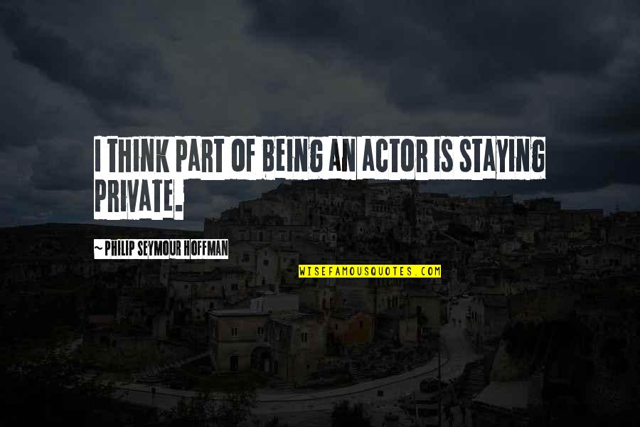 Philip Seymour Quotes By Philip Seymour Hoffman: I think part of being an actor is