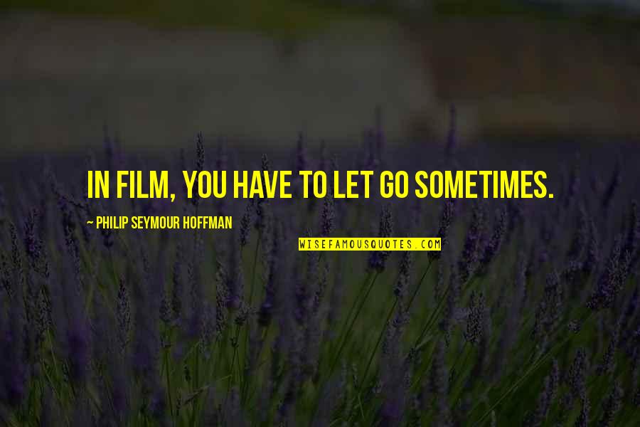 Philip Seymour Quotes By Philip Seymour Hoffman: In film, you have to let go sometimes.