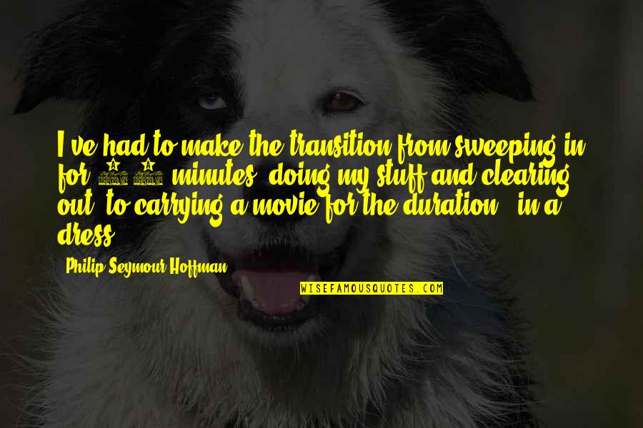 Philip Seymour Quotes By Philip Seymour Hoffman: I've had to make the transition from sweeping