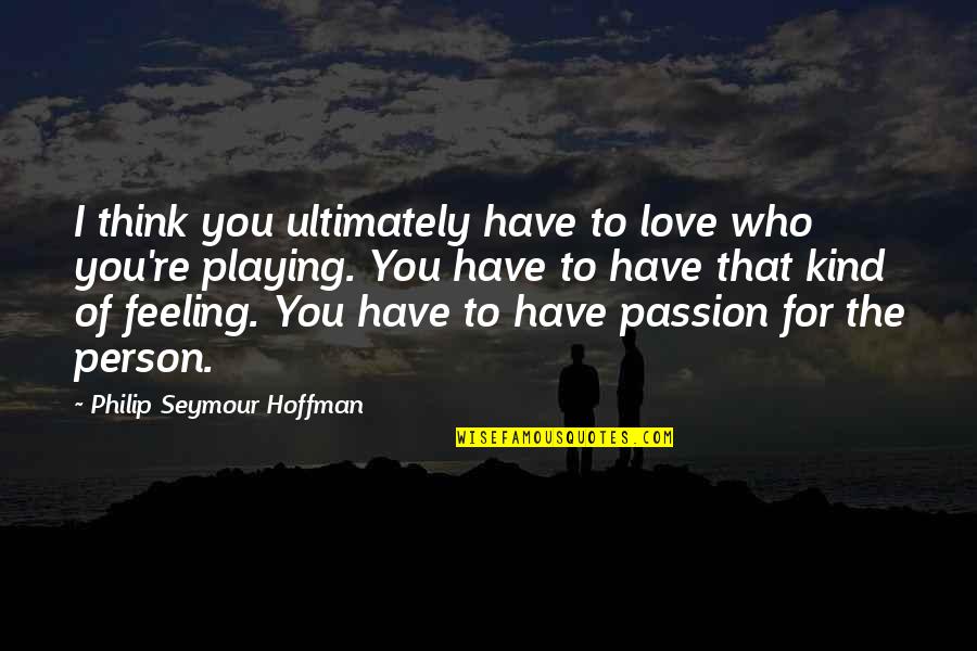 Philip Seymour Quotes By Philip Seymour Hoffman: I think you ultimately have to love who