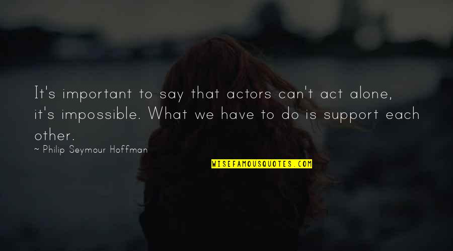 Philip Seymour Quotes By Philip Seymour Hoffman: It's important to say that actors can't act