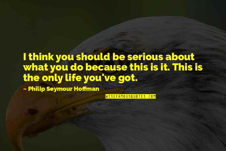 Philip Seymour Quotes By Philip Seymour Hoffman: I think you should be serious about what