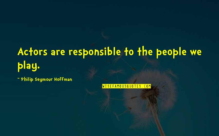 Philip Seymour Quotes By Philip Seymour Hoffman: Actors are responsible to the people we play.