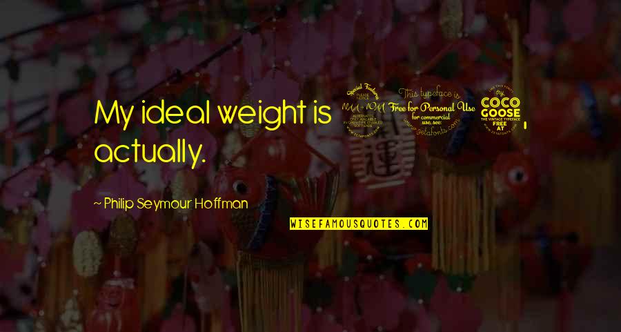 Philip Seymour Quotes By Philip Seymour Hoffman: My ideal weight is 205, actually.