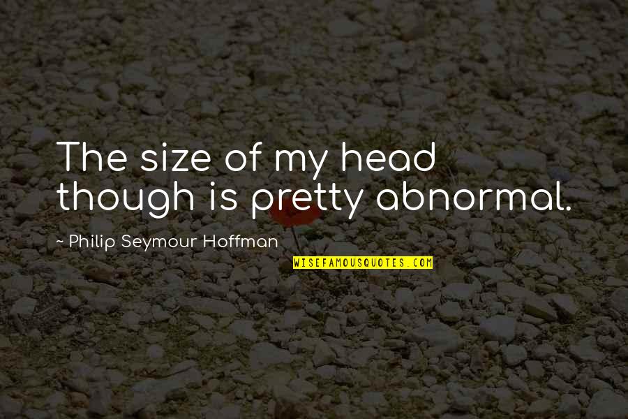 Philip Seymour Quotes By Philip Seymour Hoffman: The size of my head though is pretty
