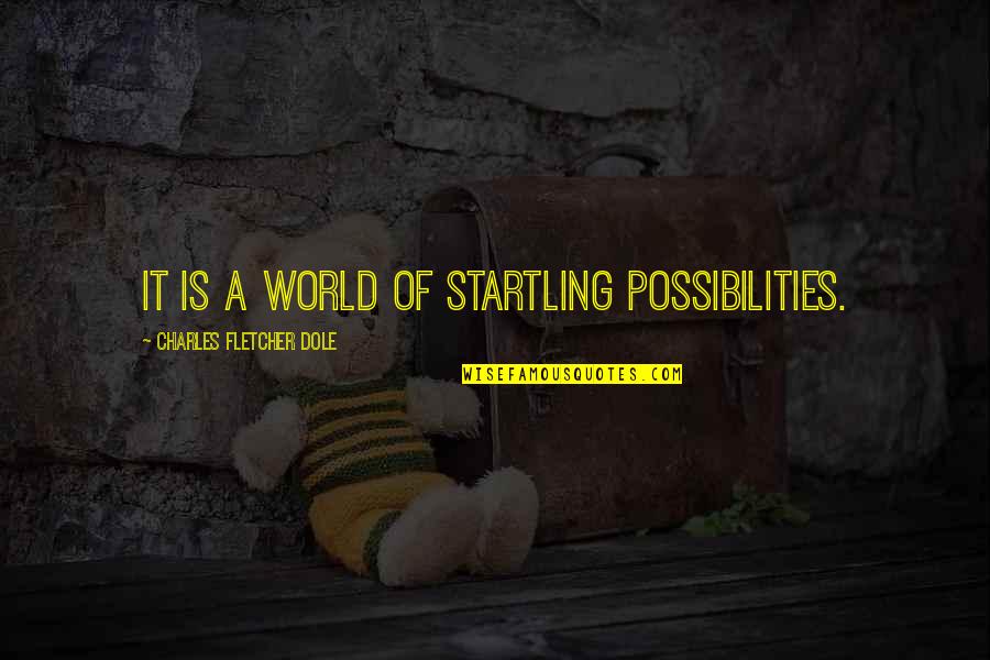 Philip Shabecoff Quotes By Charles Fletcher Dole: It is a world of startling possibilities.